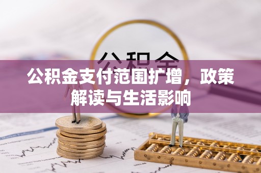 宜章公积金支付范围扩增，政策解读与生活影响