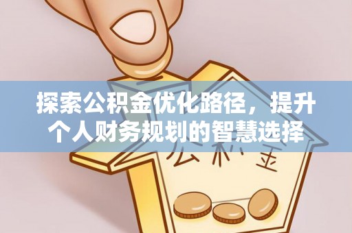 宜章探索公积金优化路径，提升个人财务规划的智慧选择
