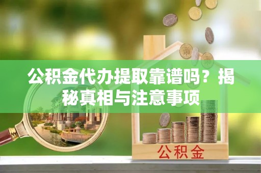 宜章公积金代办提取靠谱吗？揭秘真相与注意事项
