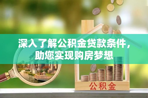 宜章深入了解公积金贷款条件，助您实现购房梦想