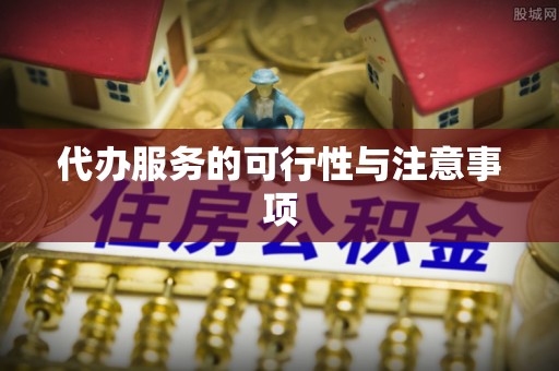 宜章代办服务的可行性与注意事项
