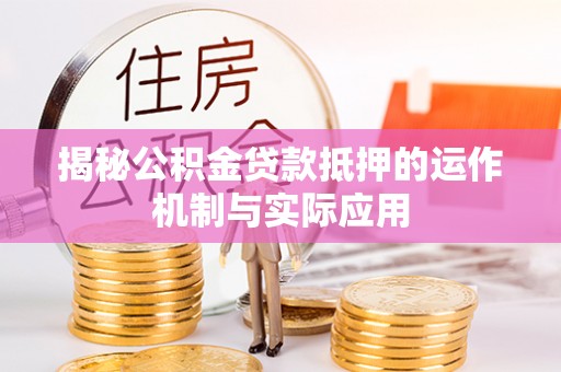 宜章揭秘公积金贷款抵押的运作机制与实际应用