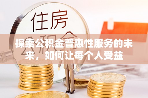 宜章探索公积金普惠性服务的未来，如何让每个人受益