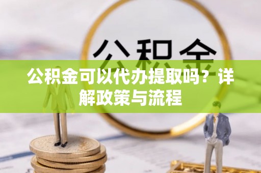 宜章公积金可以代办提取吗？详解政策与流程