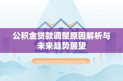 宜章公积金贷款调整原因解析与未来趋势展望