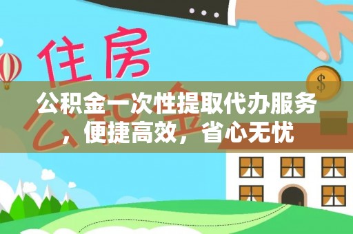 宜章公积金一次性提取代办服务，便捷高效，省心无忧