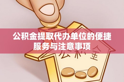 宜章公积金提取代办单位的便捷服务与注意事项