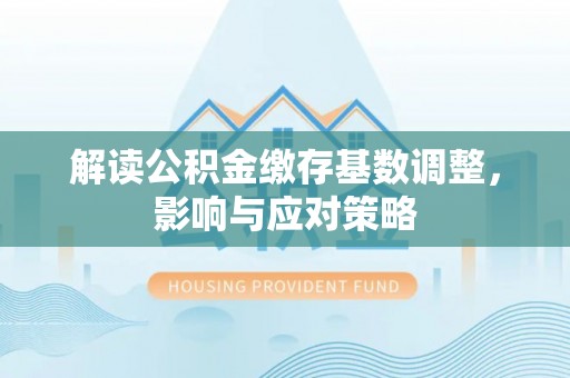 宜章解读公积金缴存基数调整，影响与应对策略
