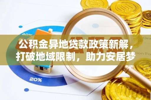 宜章公积金异地贷款政策新解，打破地域限制，助力安居梦想