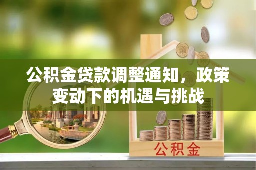 宜章公积金贷款调整通知，政策变动下的机遇与挑战