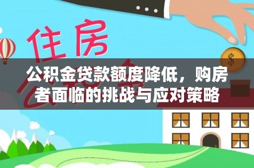 宜章公积金贷款额度降低，购房者面临的挑战与应对策略