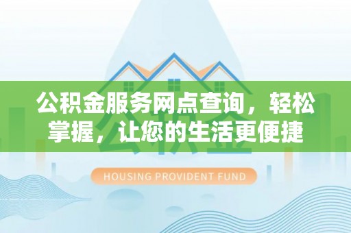 宜章公积金服务网点查询，轻松掌握，让您的生活更便捷