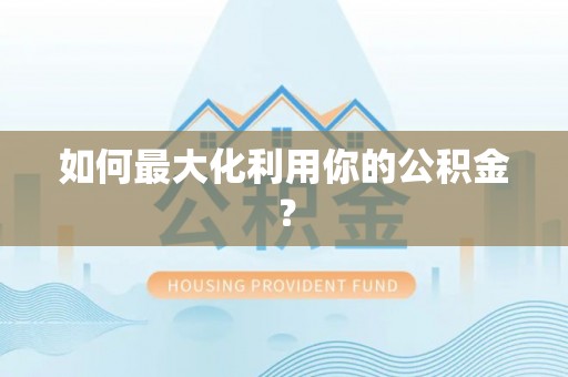 宜章如何最大化利用你的公积金？