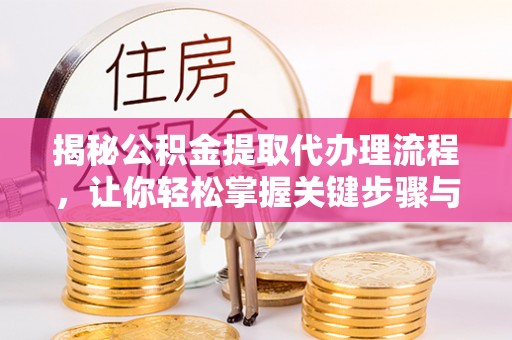 宜章揭秘公积金提取代办理流程，让你轻松掌握关键步骤与注意事项