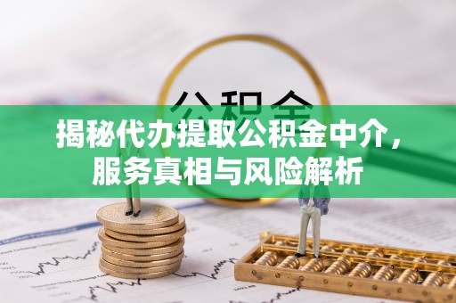宜章揭秘代办提取公积金中介，服务真相与风险解析