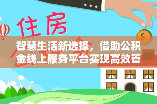 宜章智慧生活新选择，借助公积金线上服务平台实现高效管理