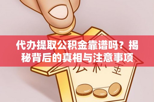 宜章代办提取公积金靠谱吗？揭秘背后的真相与注意事项