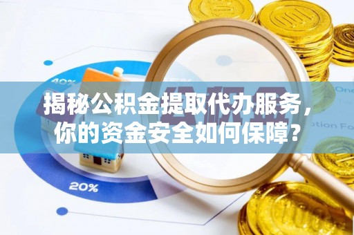 宜章揭秘公积金提取代办服务，你的资金安全如何保障？