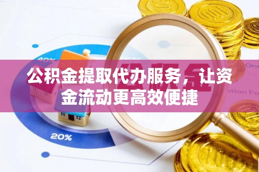 宜章公积金提取代办服务，让资金流动更高效便捷