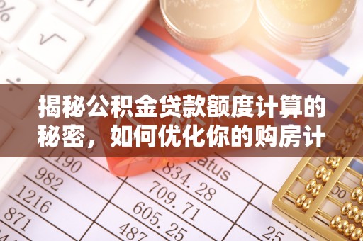 宜章揭秘公积金贷款额度计算的秘密，如何优化你的购房计划？