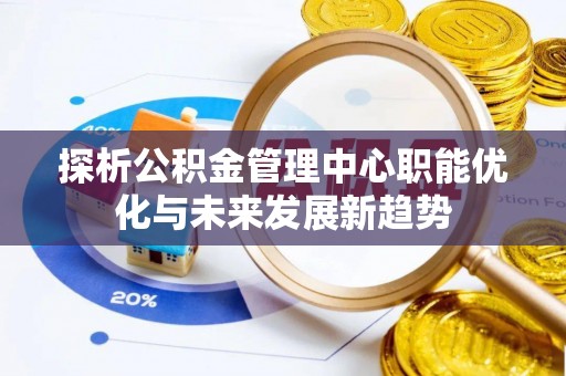 宜章探析公积金管理中心职能优化与未来发展新趋势