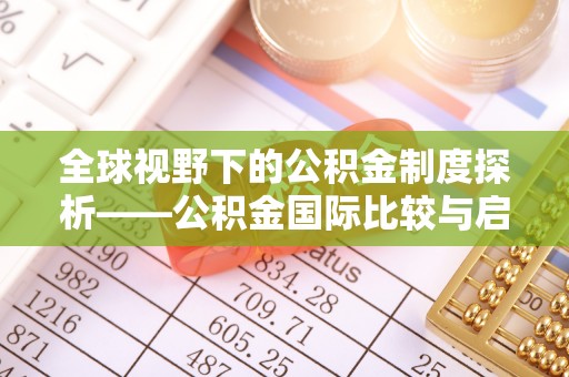 宜章全球视野下的公积金制度探析——公积金国际比较与启示