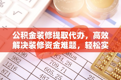 宜章公积金装修提取代办，高效解决装修资金难题，轻松实现家居梦想