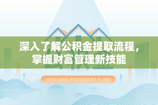 宜章深入了解公积金提取流程，掌握财富管理新技能