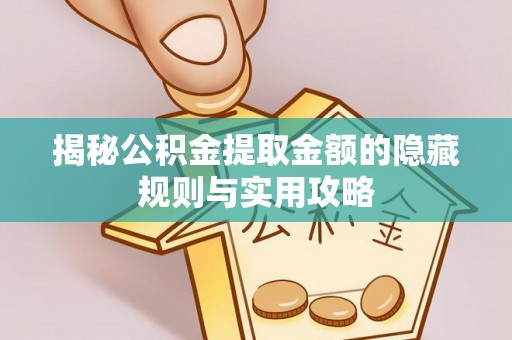 宜章揭秘公积金提取金额的隐藏规则与实用攻略