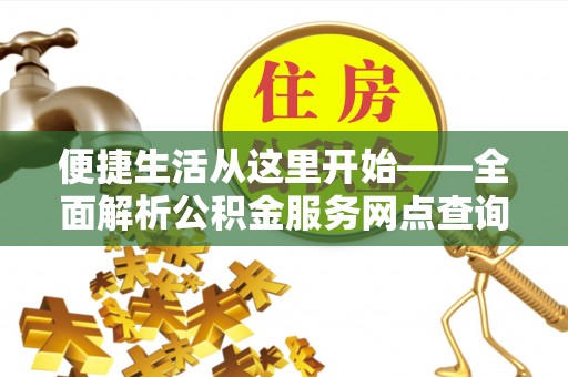 宜章便捷生活从这里开始——全面解析公积金服务网点查询技巧