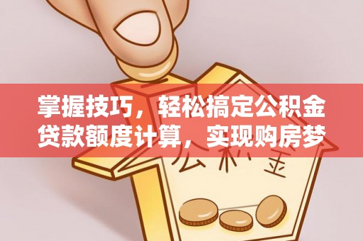 宜章掌握技巧，轻松搞定公积金贷款额度计算，实现购房梦想