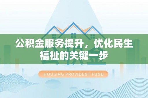 宜章公积金服务提升，优化民生福祉的关键一步