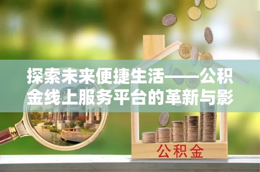 宜章探索未来便捷生活——公积金线上服务平台的革新与影响