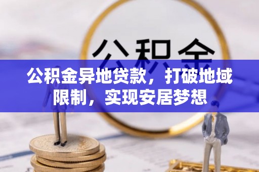 宜章公积金异地贷款，打破地域限制，实现安居梦想