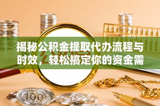 宜章揭秘公积金提取代办流程与时效，轻松搞定你的资金需求