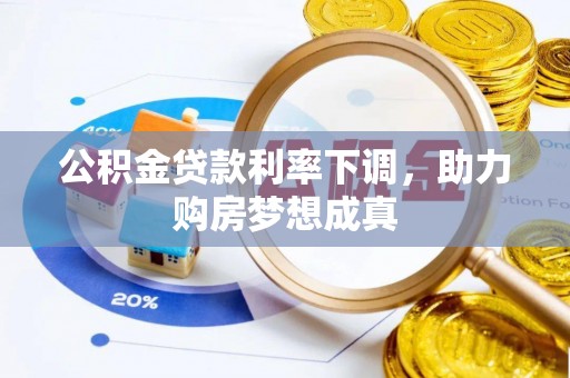 宜章公积金贷款利率下调，助力购房梦想成真