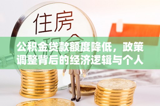 宜章公积金贷款额度降低，政策调整背后的经济逻辑与个人应对策略