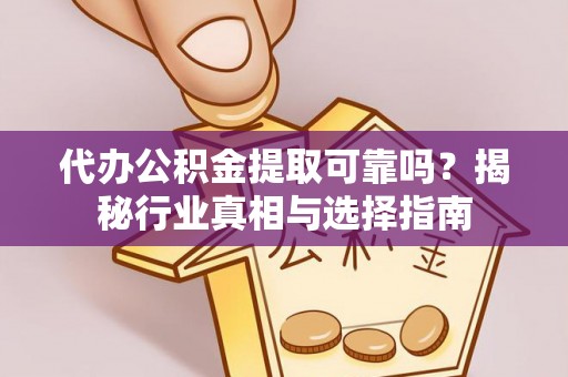 宜章代办公积金提取可靠吗？揭秘行业真相与选择指南