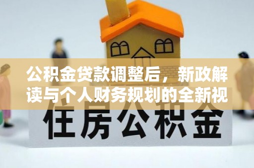 宜章公积金贷款调整后，新政解读与个人财务规划的全新视角