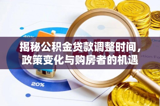 宜章揭秘公积金贷款调整时间，政策变化与购房者的机遇
