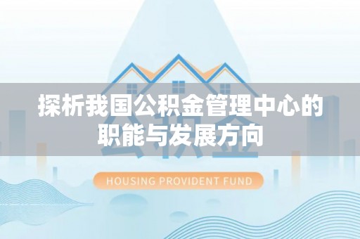 宜章探析我国公积金管理中心的职能与发展方向