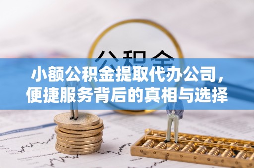 宜章小额公积金提取代办公司，便捷服务背后的真相与选择