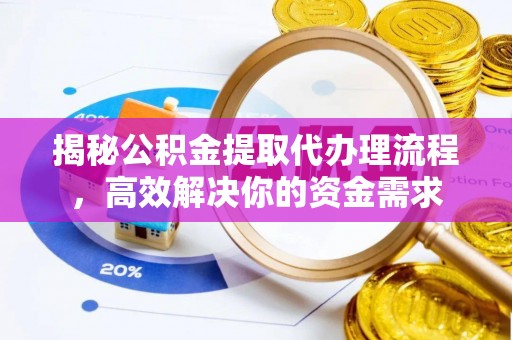 宜章揭秘公积金提取代办理流程，高效解决你的资金需求