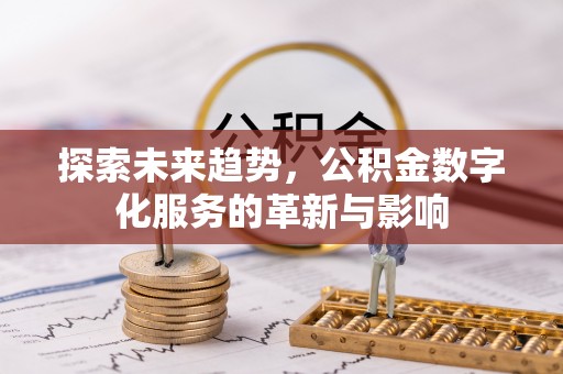 宜章探索未来趋势，公积金数字化服务的革新与影响