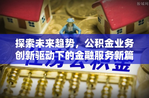 宜章探索未来趋势，公积金业务创新驱动下的金融服务新篇章