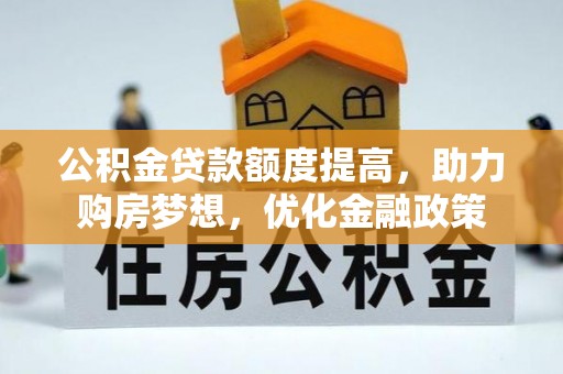 宜章公积金贷款额度提高，助力购房梦想，优化金融政策