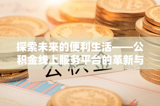 宜章探索未来的便利生活——公积金线上服务平台的革新与影响