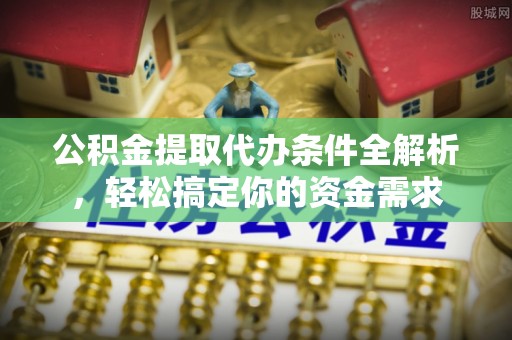 宜章公积金提取代办条件全解析，轻松搞定你的资金需求