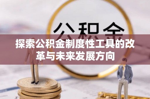 宜章探索公积金制度性工具的改革与未来发展方向