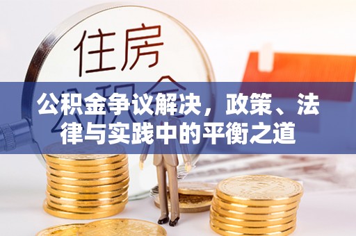 宜章公积金争议解决，政策、法律与实践中的平衡之道